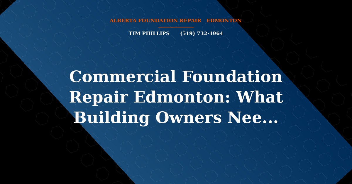 Commercial Foundation Repair Edmonton: What Building Owners Need to Know - Alberta Foundation Repair Edmonton