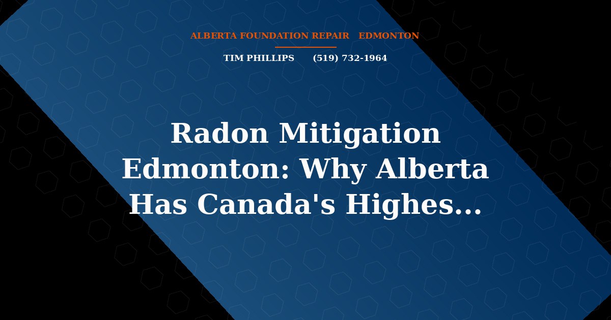 Radon Mitigation Edmonton: Why Alberta Has Canada’s Highest Risk - Alberta Foundation Repair Edmonton